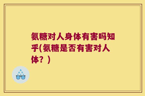 氨糖对人身体有害吗知乎(氨糖是否有害对人体?)