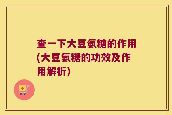 查一下大豆氨糖的作用(大豆氨糖的功效及作用解析)