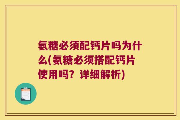 氨糖必须配钙片吗为什么(氨糖必须搭配钙片使用吗?详细解析)