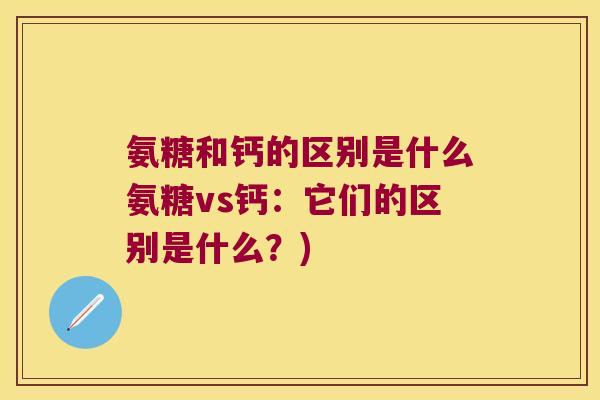 氨糖和钙的区别是什么氨糖vs钙:它们的区别是什么?) 氨糖和钙的区别是什么氨糖vs钙:它们的区别是什么?)