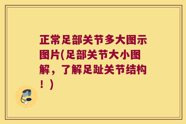 正常足部关节多大图示图片(足部关节大小图解,了解足趾关节结构!)