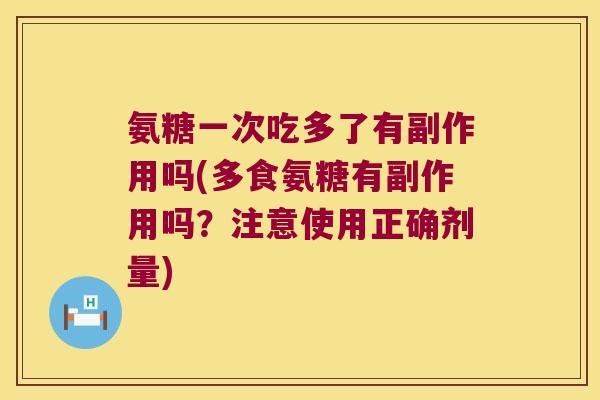 氨糖一次吃多了有副作用吗(多食氨糖有副作用吗?注意使用正确剂量)