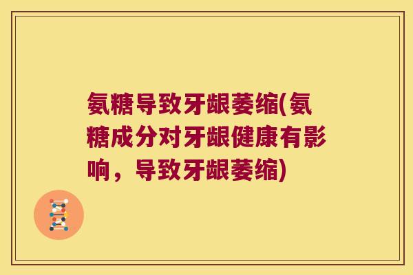 氨糖导致牙龈萎缩(氨糖成分对牙龈健康有影响,导致牙龈萎缩) 氨糖导致牙龈萎缩(氨糖成分对牙龈健康有影响,导致牙龈萎缩)