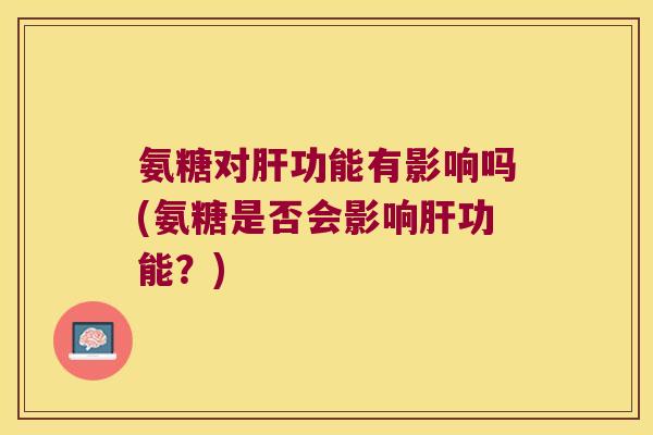 氨糖对功能有影响吗(氨糖是否会影响功能?) 氨糖对功能有影响吗(氨糖是否会影响功能?)