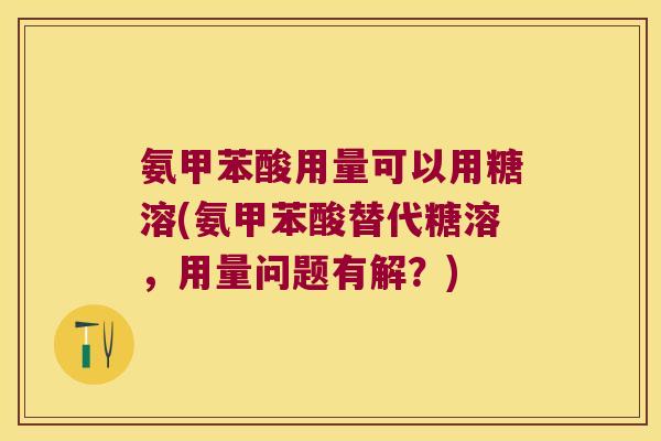 氨甲苯酸用量可以用糖溶(氨甲苯酸替代糖溶,用量问题有解?)