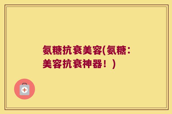 氨糖抗衰美容(氨糖:美容抗衰神器!)