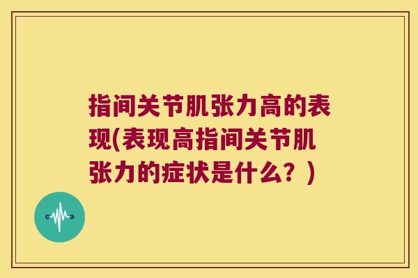 指间关节肌张力高的表现(表现高指间关节肌张力的症状是什么?)