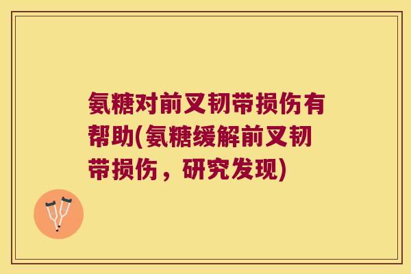 氨糖对前叉韧带损伤有帮助(氨糖缓解前叉韧带损伤,研究发现)