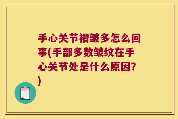 手心关节褶皱多怎么回事(手部多数皱纹在手心关节处是什么原因?)