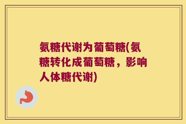 氨糖代谢为葡萄糖(氨糖转化成葡萄糖,影响人体糖代谢)