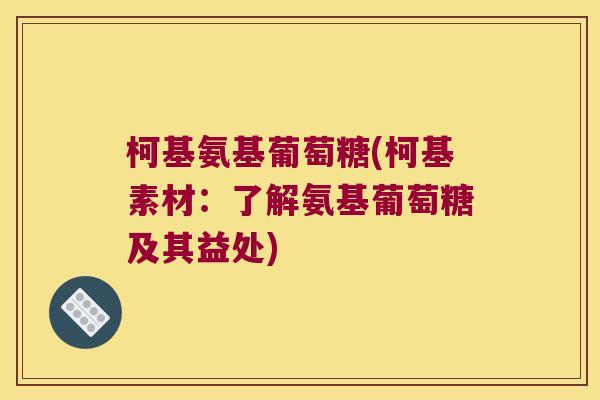 柯基氨基葡萄糖(柯基素材：了解氨基葡萄糖及其益处)