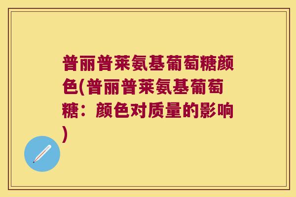 普丽普莱氨基葡萄糖颜色(普丽普莱氨基葡萄糖:颜色对质量的影响)