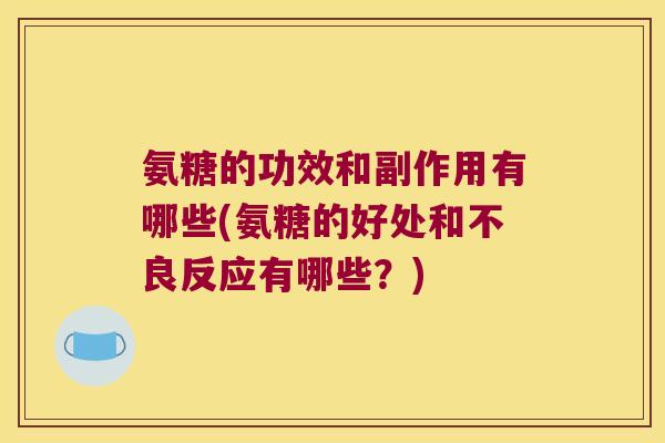 氨糖的功效和副作用有哪些(氨糖的好处和不良反应有哪些?)