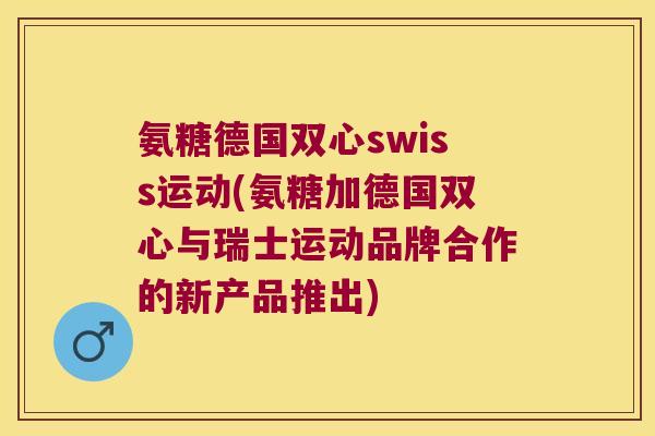 氨糖德国双心swiss运动(氨糖加德国双心与瑞士运动品牌合作的新产品推出)