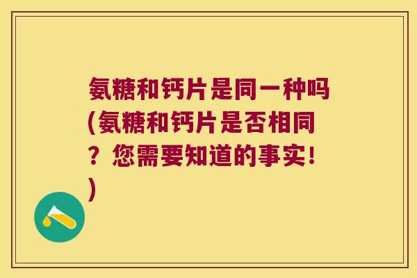 氨糖和钙片是同一种吗(氨糖和钙片是否相同?您需要知道的事实!)