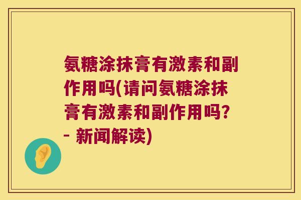 氨糖涂抹膏有激素和副作用吗(请问氨糖涂抹膏有激素和副作用吗?- 新闻解读)