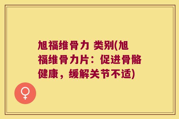 旭福维骨力 类别(旭福维骨力片:促进骨骼健康,缓解关节不适)