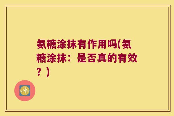 氨糖涂抹有作用吗(氨糖涂抹:是否真的有效?)