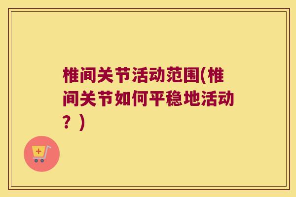 椎间关节活动范围(椎间关节如何平稳地活动?)