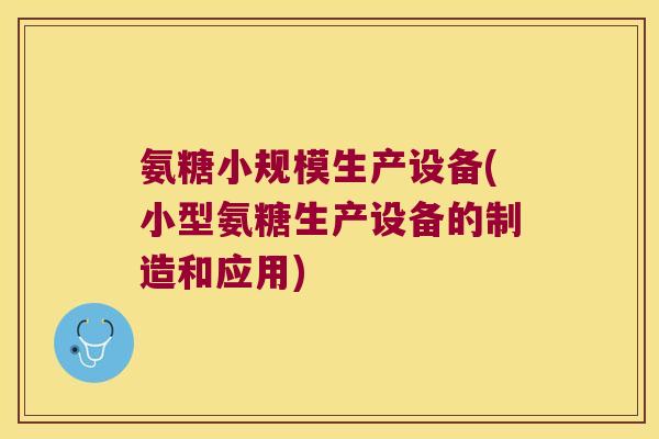 氨糖小规模生产设备(小型氨糖生产设备的制造和应用)