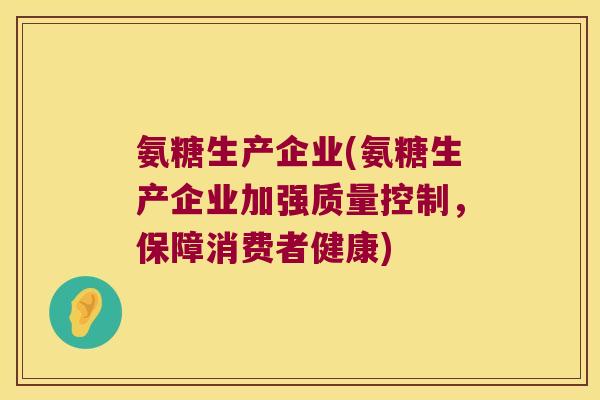 氨糖生产企业(氨糖生产企业加强质量控制,保障消费者健康)