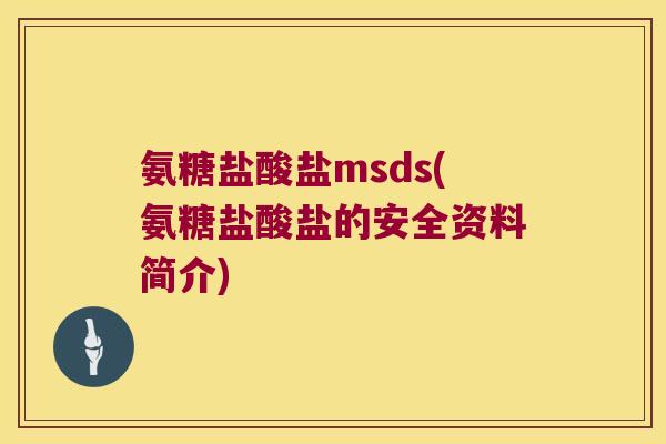 氨糖盐酸盐msds(氨糖盐酸盐的安全资料简介)