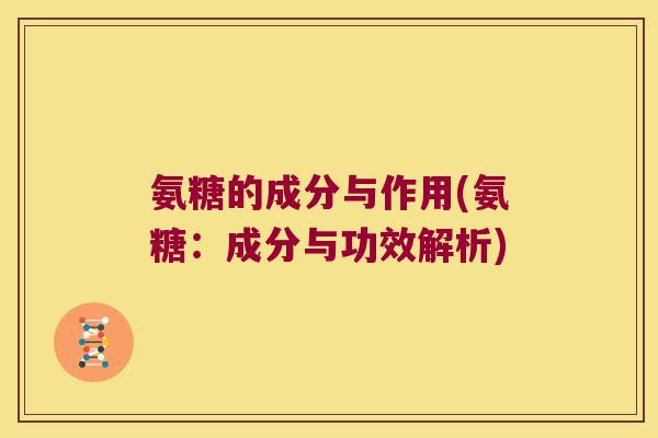 氨糖的成分与作用(氨糖:成分与功效解析)