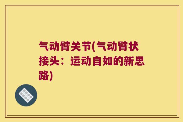 气动臂关节(气动臂状接头:运动自如的新思路)