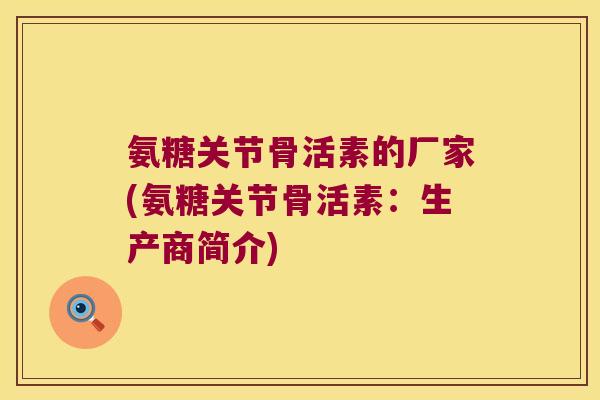 氨糖关节骨活素的厂家(氨糖关节骨活素：生产商简介)