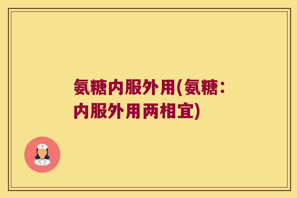 氨糖内服外用(氨糖:内服外用两相宜)