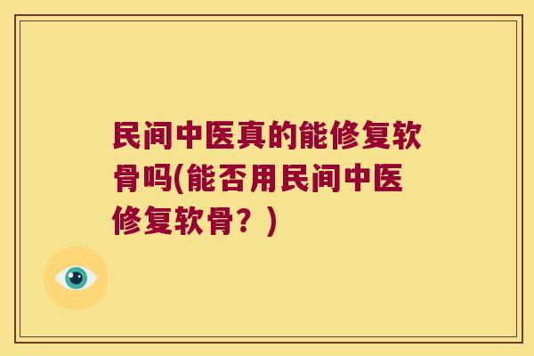 民间中医真的能修复软骨吗(能否用民间中医修复软骨?)
