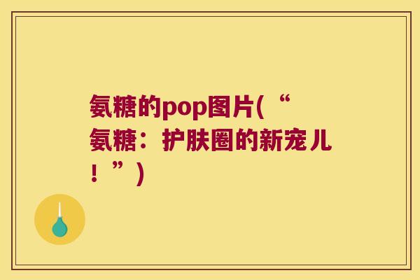 氨糖的pop图片(“氨糖:护肤圈的新宠儿!”)