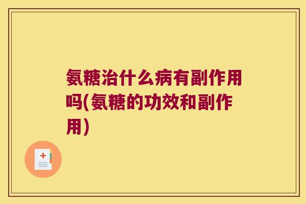 氨糖治什么病有副作用吗(氨糖的功效和副作用)