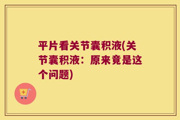 平片看关节囊积液(关节囊积液:原来竟是这个问题)