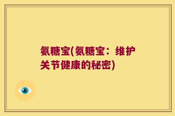 氨糖宝(氨糖宝:维护关节健康的秘密)