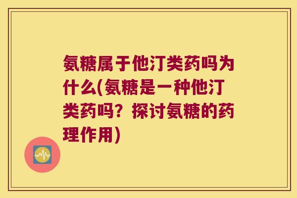 氨糖属于他汀类药吗为什么(氨糖是一种他汀类药吗?探讨氨糖的药理作用)