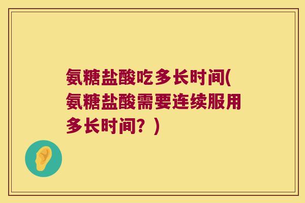 氨糖盐酸吃多长时间(氨糖盐酸需要连续服用多长时间?)