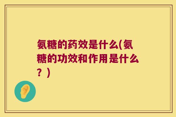 氨糖的药效是什么(氨糖的功效和作用是什么?)