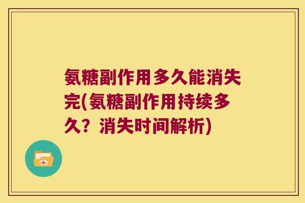 氨糖副作用多久能消失完(氨糖副作用持续多久?消失时间解析)