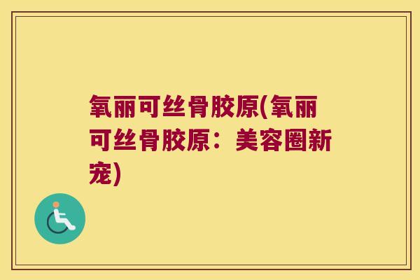 氧丽可丝骨胶原(氧丽可丝骨胶原:美容圈新宠)