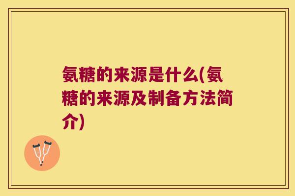 氨糖的来源是什么(氨糖的来源及制备方法简介)