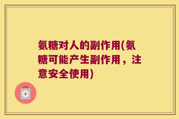氨糖对人的副作用(氨糖可能产生副作用,注意安全使用)
