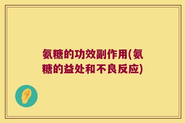 氨糖的功效副作用(氨糖的益处和不良反应)
