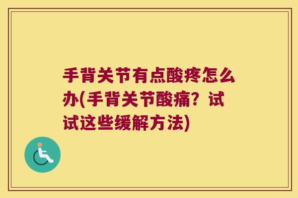 手背关节有点酸疼怎么办(手背关节酸痛?试试这些缓解方法)