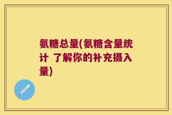 氨糖总量(氨糖含量统计 了解你的补充摄入量)