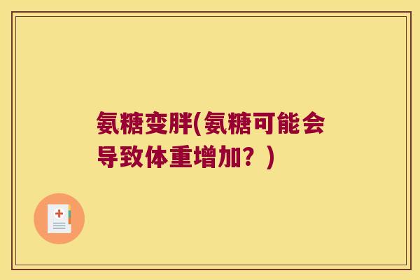 氨糖变胖(氨糖可能会导致体重增加?)
