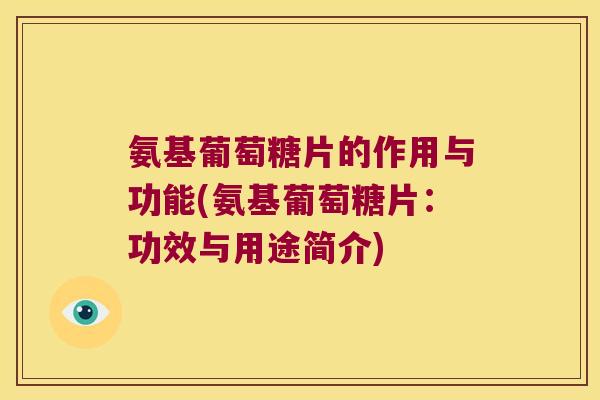 氨基葡萄糖片的作用与功能(氨基葡萄糖片:功效与用途简介)