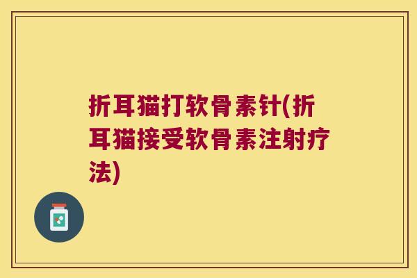 折耳猫打软骨素针(折耳猫接受软骨素注射疗法)