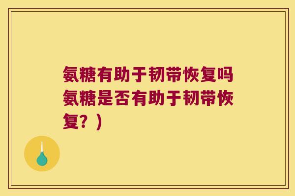 氨糖有助于韧带恢复吗氨糖是否有助于韧带恢复?)