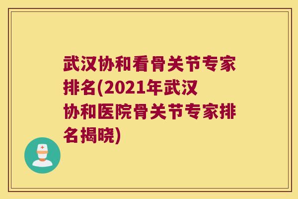 武汉协和看骨关节专家排名(2021年武汉协和医院骨关节专家排名揭晓)